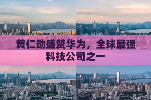 黄仁勋盛赞华为，全球最强科技公司之一