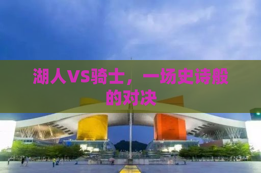 湖人VS骑士，一场史诗般的对决