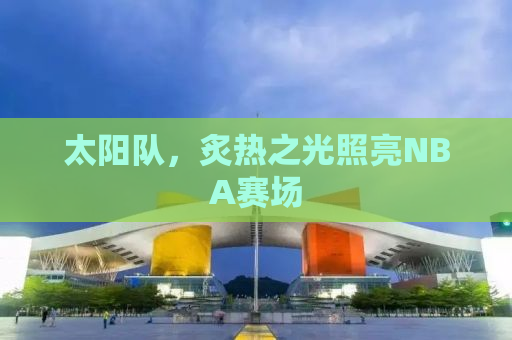 太阳队，炙热之光照亮NBA赛场